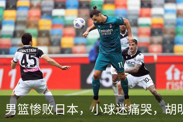 男篮惨败日本，小球迷痛哭，胡明轩自责不够狠，郭士强甩锅：赛前早已强调